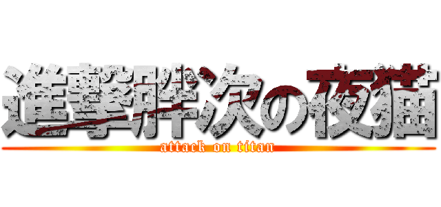 進撃胖次の夜猫 (attack on titan)
