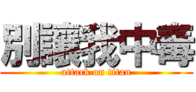 別讓我中毒 (attack on titan)