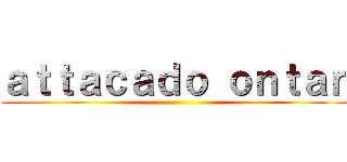 ａｔｔａｃａｄｏ ｏｎｔａｎ ()