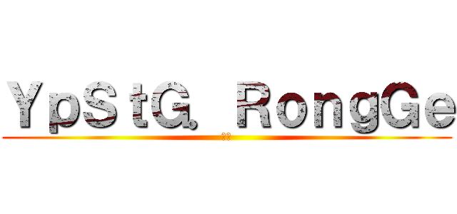 ＹｐＳｔＧ．ＲｏｎｇＧｅ (荣少)