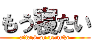 もう寝たい (attack on nemuke)