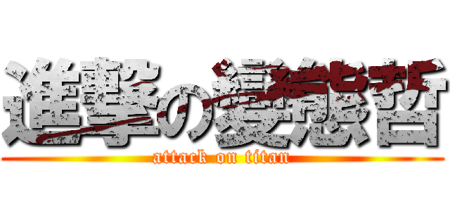 進撃の變態哲 (attack on titan)