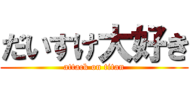 だいすけ大好き (attack on titan)