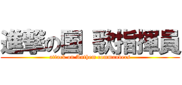 進撃の国 歌指揮員 (attack on Anthem commanders)