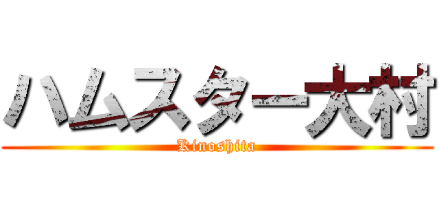 ハムスター大村 (Kinoshita)