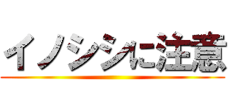 イノシシに注意 ()