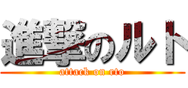 進撃のルト (attack on rto)