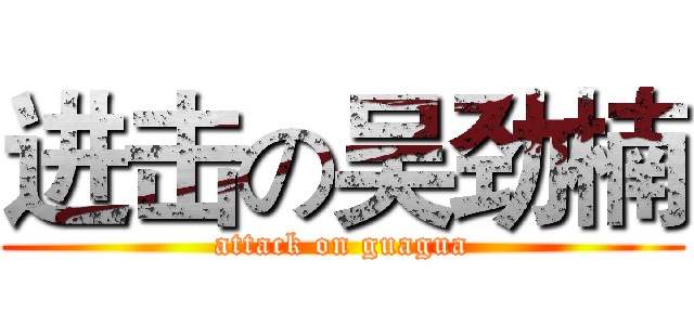 进击の吴劲楠 (attack on guagua)