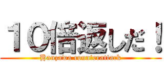 １０倍返しだ！ (Hanzawa counterattack)