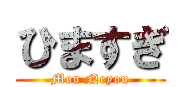 ひますぎ (Mou Neyou)