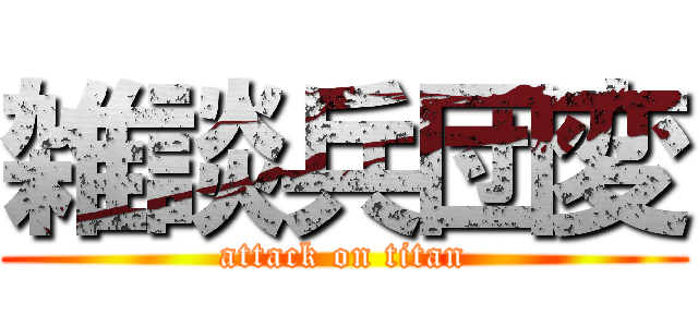 雑談兵団変 (attack on titan)