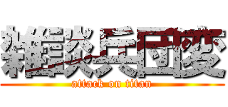 雑談兵団変 (attack on titan)