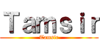 Ｔａｍｓｉｒ (Tamsir)