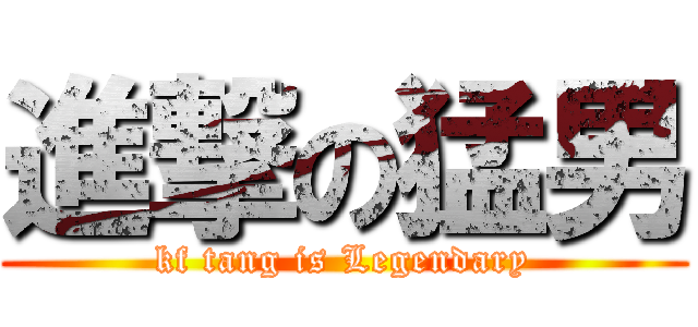 進撃の猛男 (kf tang is Legendary)