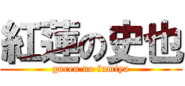 紅蓮の史也 (guren no fumiya)