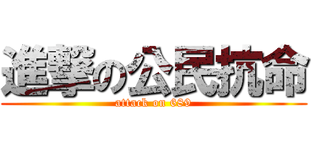 進撃の公民抗命 (attack on 689)