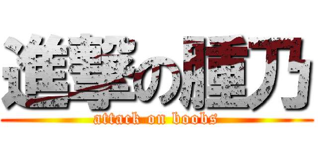 進撃の腫乃 (attack on boobs)