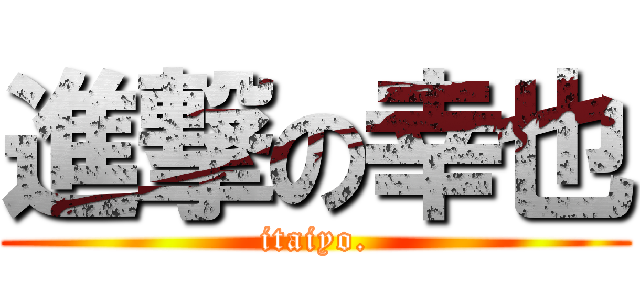 進撃の幸也 (itaiyo.)