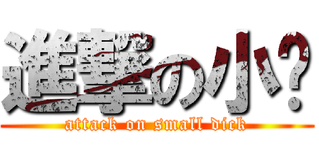 進撃の小叼 (attack on small dick)