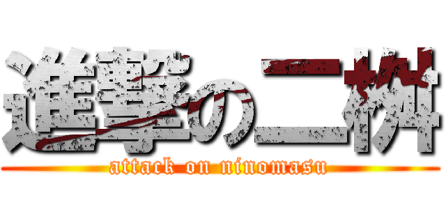 進撃の二桝 (attack on ninomasu)