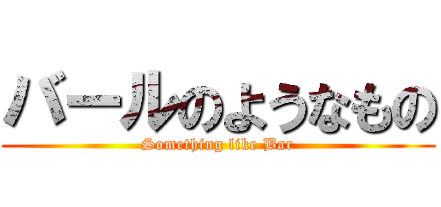 バールのようなもの (Something like Bar)