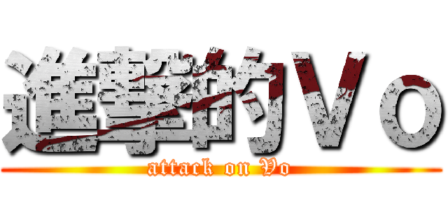 進撃的Ｖｏ (attack on Vo)