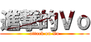 進撃的Ｖｏ (attack on Vo)