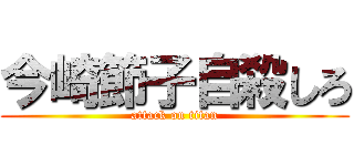 今崎節子自殺しろ (attack on titan)