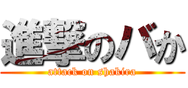 進撃のバか (attack on shakira)