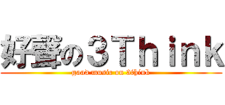 好聲の３Ｔｈｉｎｋ (good music on 3think)