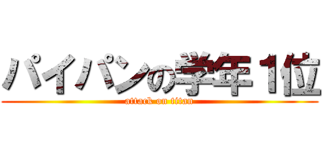 パイパンの学年１位 (attack on titan)