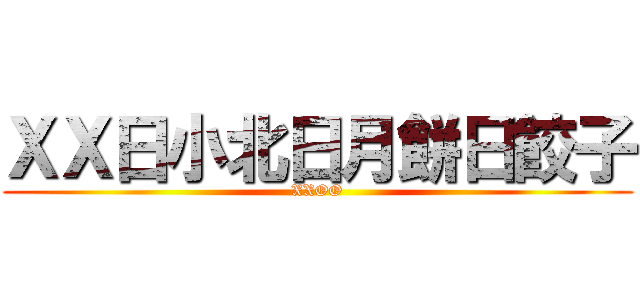 ＸＸ日小北日月餅日餃子 (XXOO)