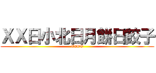 ＸＸ日小北日月餅日餃子 (XXOO)