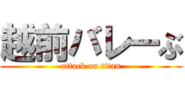 越前バレーぶ (attack on titan)