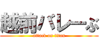 越前バレーぶ (attack on titan)
