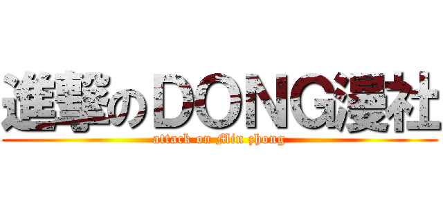 進撃のＤＯＮＧ漫社 (attack on Min zhong)