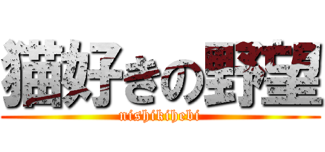 猫好きの野望 (nishikihebi)