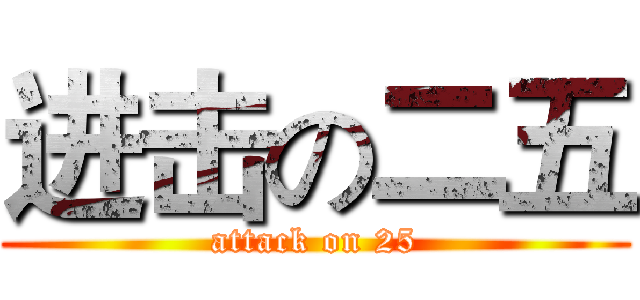 进击の二五 (attack on 25)