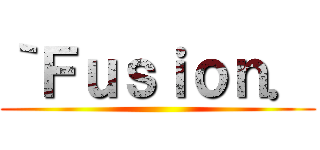 ｀Ｆｕｓｉｏｎ． ()
