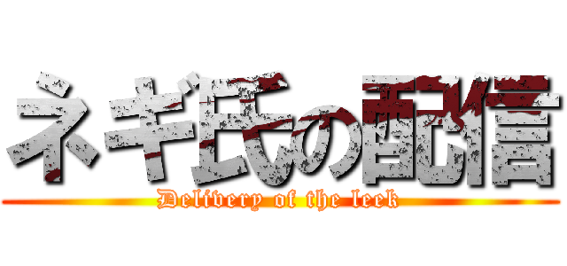 ネギ氏の配信 (Delivery of the leek)