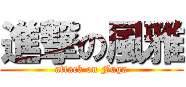進撃の風雅 (attack on Fuga)
