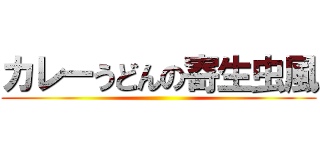 カレーうどんの寄生虫風 ()