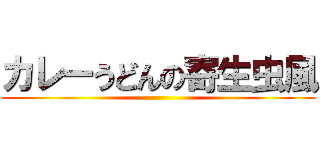 カレーうどんの寄生虫風 ()