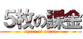 ５枚の課金 (syare ni naran)