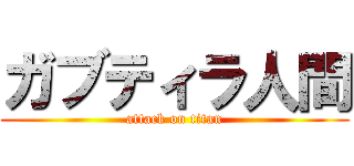 ガブティラ人間 (attack on titan)