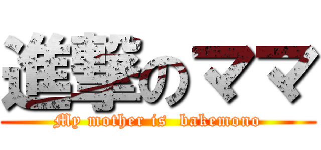 進撃のママ (My mother is  bakemono)