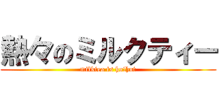 熱々のミルクティー (milktea is hothot)