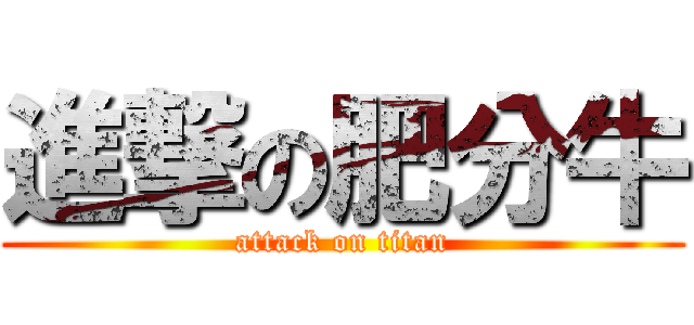 進撃の肥分牛 (attack on titan)