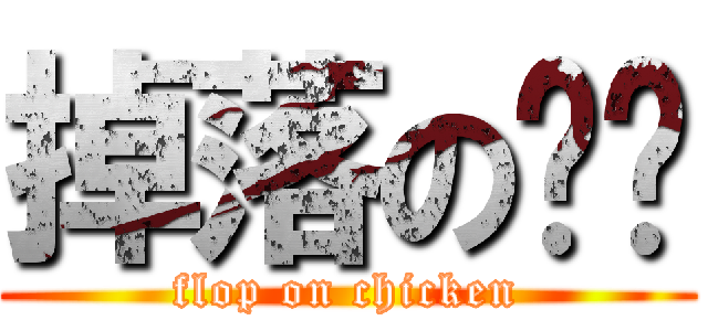 掉落の雞雞 (flop on chicken)