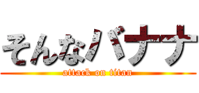 そんなバナナ (attack on titan)